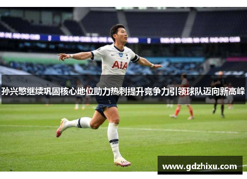 孙兴慜继续巩固核心地位助力热刺提升竞争力引领球队迈向新高峰 孙兴慜继续巩固核心地位助力热刺提升竞争力引领球队迈向新高峰