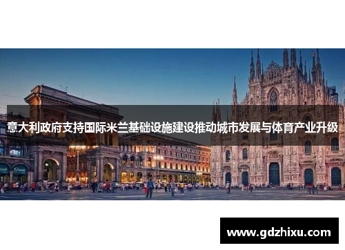 意大利政府支持国际米兰基础设施建设推动城市发展与体育产业升级 意大利政府支持国际米兰基础设施建设推动城市发展与体育产业升级