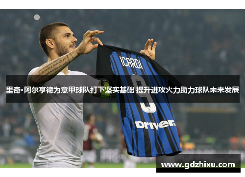 里奇·阿尔亨德为意甲球队打下坚实基础 提升进攻火力助力球队未来发展 里奇·阿尔亨德为意甲球队打下坚实基础 提升进攻火力助力球队未来发展