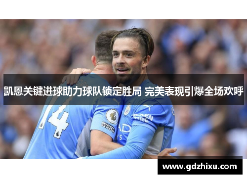 凯恩关键进球助力球队锁定胜局 完美表现引爆全场欢呼 凯恩关键进球助力球队锁定胜局 完美表现引爆全场欢呼