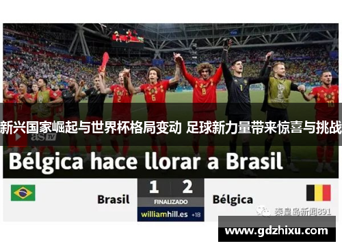 新兴国家崛起与世界杯格局变动 足球新力量带来惊喜与挑战 新兴国家崛起与世界杯格局变动 足球新力量带来惊喜与挑战