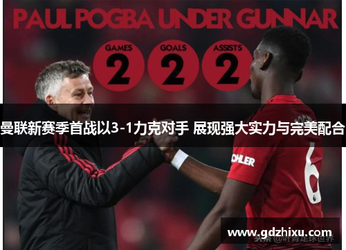 曼联新赛季首战以3-1力克对手 展现强大实力与完美配合 曼联新赛季首战以3-1力克对手 展现强大实力与完美配合