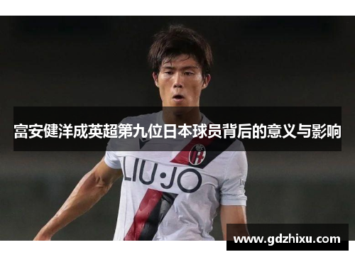 富安健洋成英超第九位日本球员背后的意义与影响 富安健洋成英超第九位日本球员背后的意义与影响