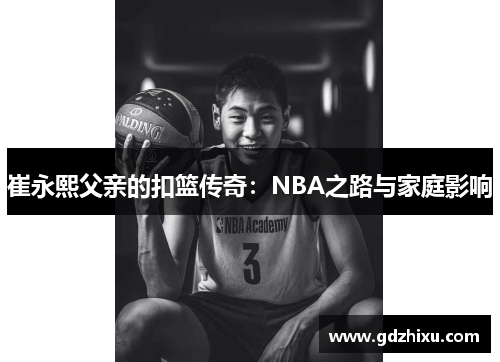 崔永熙父亲的扣篮传奇：NBA之路与家庭影响