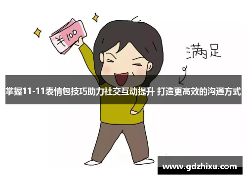 掌握11-11表情包技巧助力社交互动提升 打造更高效的沟通方式 掌握11-11表情包技巧助力社交互动提升 打造更高效的沟通方式