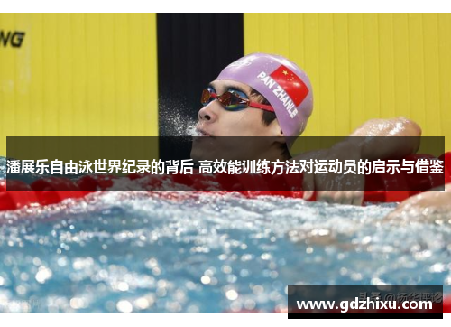 潘展乐自由泳世界纪录的背后 高效能训练方法对运动员的启示与借鉴 潘展乐自由泳世界纪录的背后 高效能训练方法对运动员的启示与借鉴