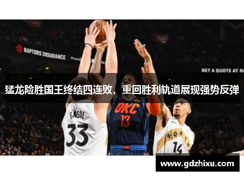 猛龙险胜国王终结四连败,重回胜利轨道展现强势反弹 猛龙险胜国王终结四连败,重回胜利轨道展现强势反弹
