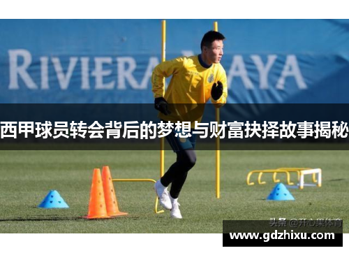 西甲球员转会背后的梦想与财富抉择故事揭秘 西甲球员转会背后的梦想与财富抉择故事揭秘
