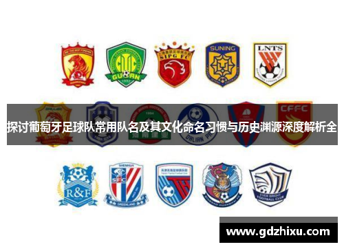探讨葡萄牙足球队常用队名及其文化命名习惯与历史渊源深度解析全