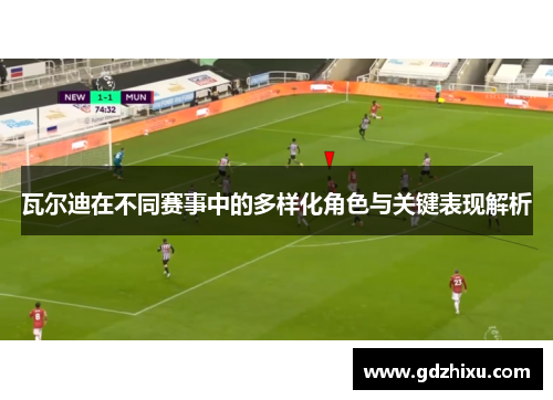 瓦尔迪在不同赛事中的多样化角色与关键表现解析