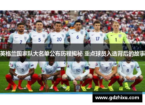 英格兰国家队大名单公布历程揭秘 重点球员入选背后的故事