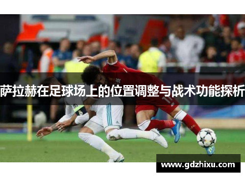 萨拉赫在足球场上的位置调整与战术功能探析