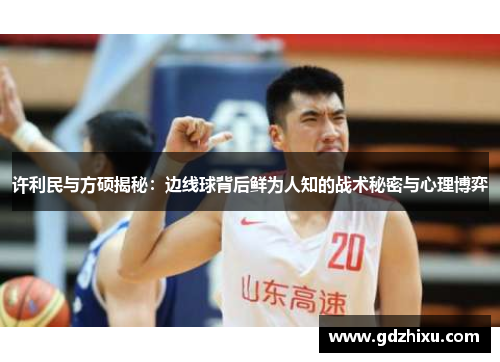 许利民与方硕揭秘:边线球背后鲜为人知的战术秘密与心理博弈 许利民与方硕揭秘:边线球背后鲜为人知的战术秘密与心理博弈
