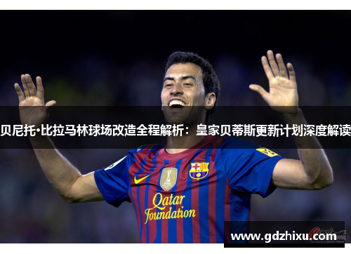 贝尼托·比拉马林球场改造全程解析：皇家贝蒂斯更新计划深度解读